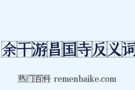余干游昌国寺反义词是什么意思的图片